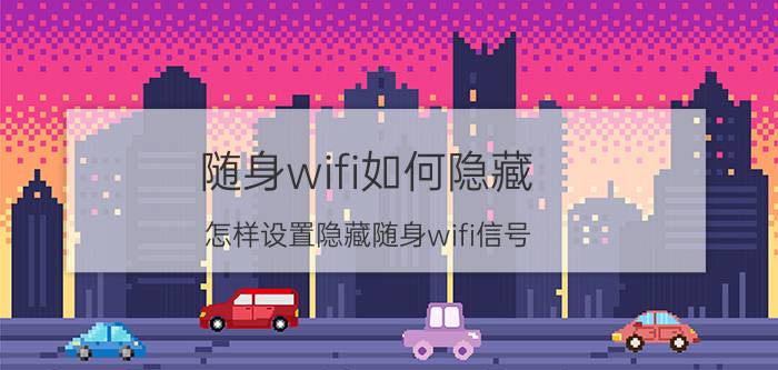 随身wifi如何隐藏 怎样设置隐藏随身wifi信号？